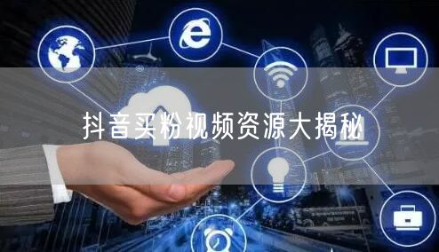 抖音买粉视频资源大揭秘
