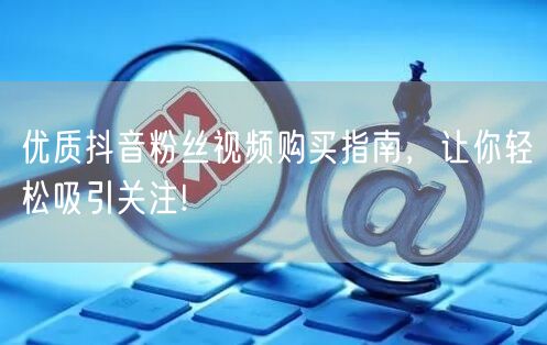 优质抖音粉丝视频购买指南，让你轻松吸引关注!