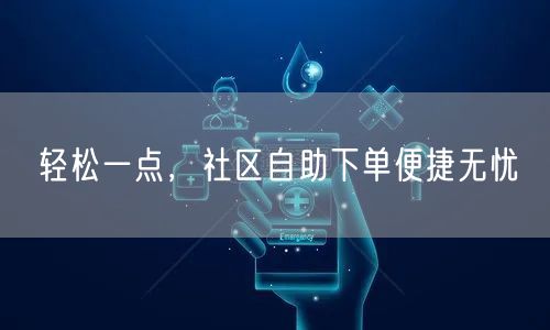 轻松一点，社区自助下单便捷无忧