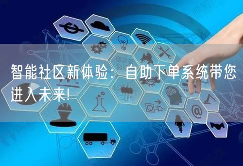 智能社区新体验：自助下单系统带您进入未来!