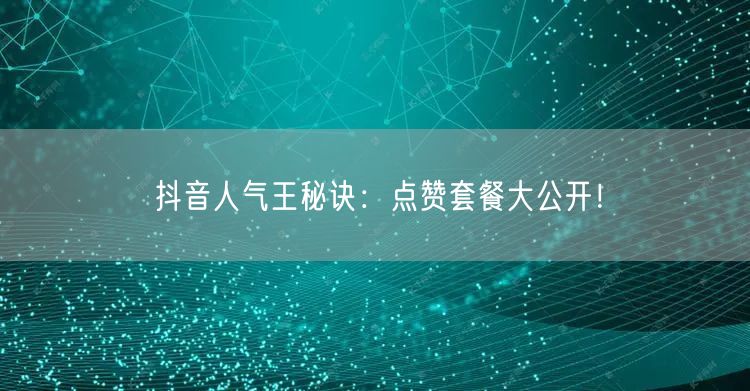 抖音人气王秘诀：点赞套餐大公开！