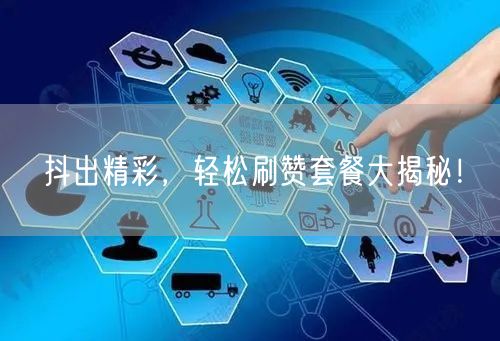 抖出精彩，轻松刷赞套餐大揭秘！