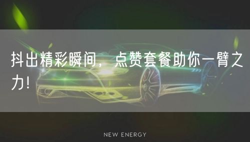 抖出精彩瞬间，点赞套餐助你一臂之力！