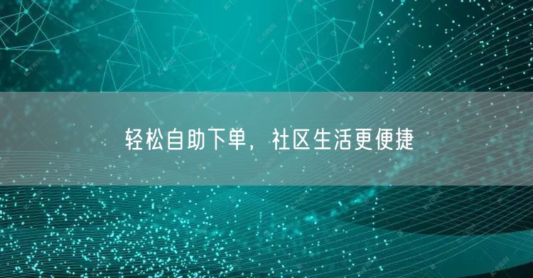 轻松自助下单，社区生活更便捷