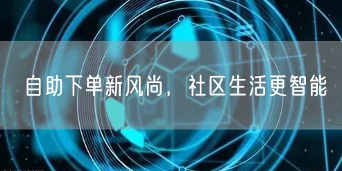 自助下单新风尚，社区生活更智能