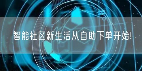 智能社区新生活从自助下单开始!