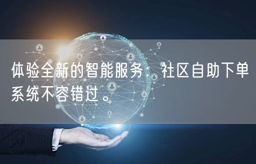 体验全新的智能服务：社区自助下单系统不容错过。