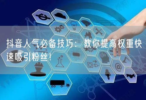 抖音人气必备技巧：教你提高权重快速吸引粉丝！