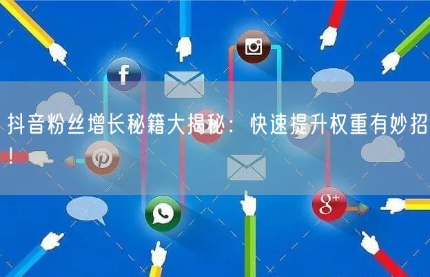 抖音粉丝增长秘籍大揭秘：快速提升权重有妙招！