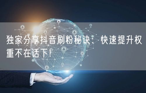 独家分享抖音刷粉秘诀：快速提升权重不在话下！