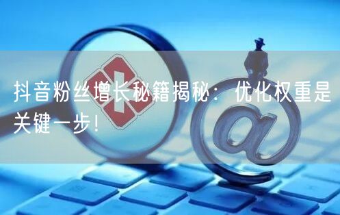 抖音粉丝增长秘籍揭秘：优化权重是关键一步！