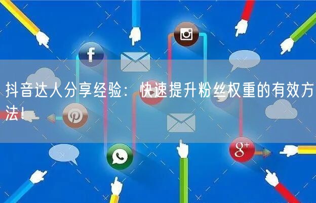 抖音达人分享经验：快速提升粉丝权重的有效方法！