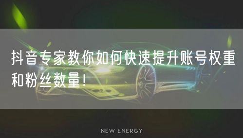抖音专家教你如何快速提升账号权重和粉丝数量！