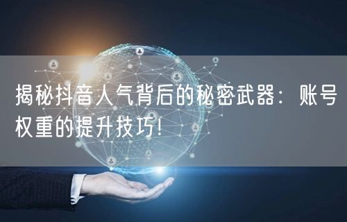 揭秘抖音人气背后的秘密武器：账号权重的提升技巧！