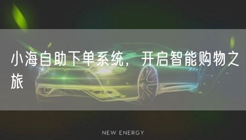 小海自助下单系统，开启智能购物之旅