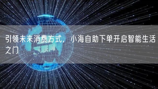 引领未来消费方式，小海自助下单开启智能生活之门