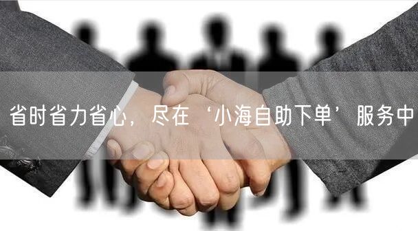 省时省力省心，尽在‘小海自助下单’服务中
