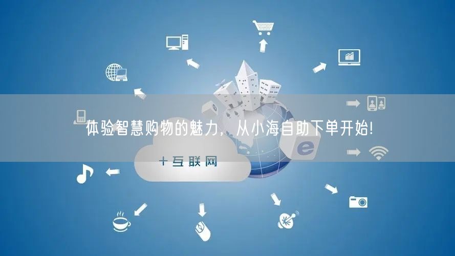 体验智慧购物的魅力，从小海自助下单开始!