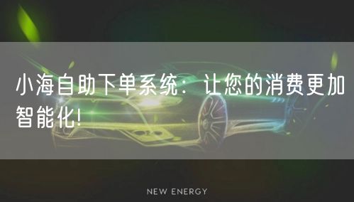 小海自助下单系统：让您的消费更加智能化!