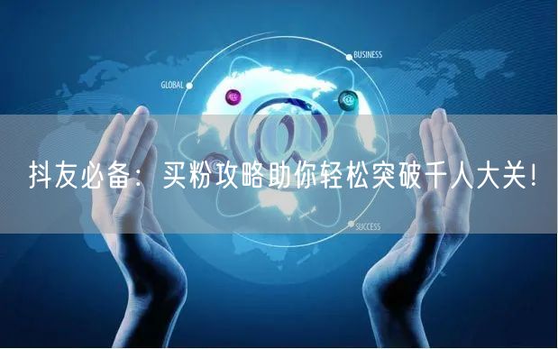 抖友必备：买粉攻略助你轻松突破千人大关！