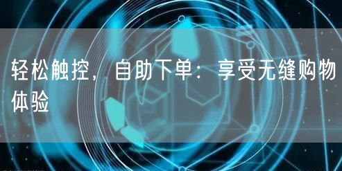 轻松触控，自助下单：享受无缝购物体验