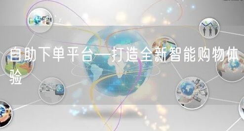 自助下单平台—打造全新智能购物体验