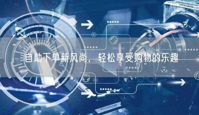 自助下单新风尚，轻松享受购物的乐趣