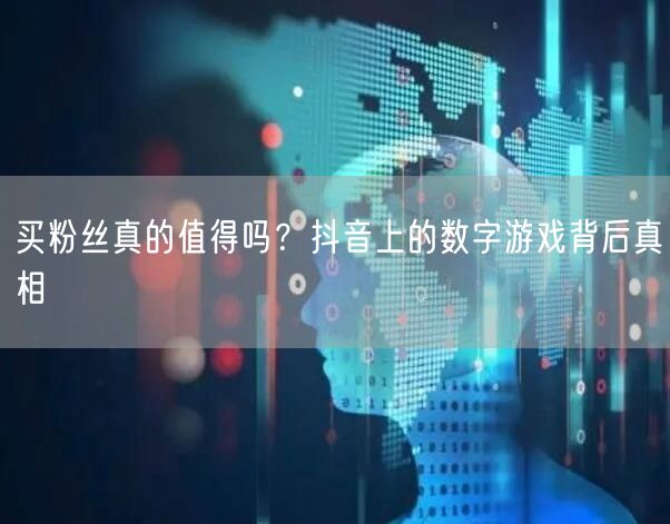 买粉丝真的值得吗？抖音上的数字游戏背后真相