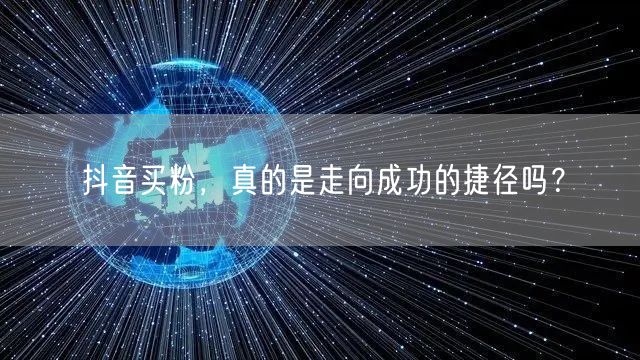 抖音买粉，真的是走向成功的捷径吗？