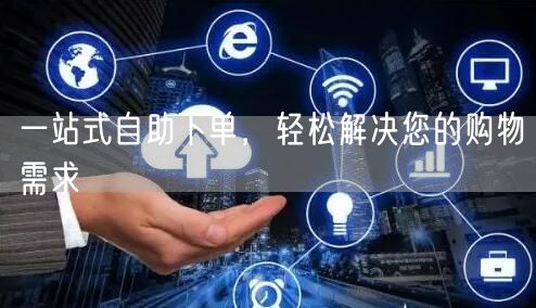一站式自助下单，轻松解决您的购物需求
