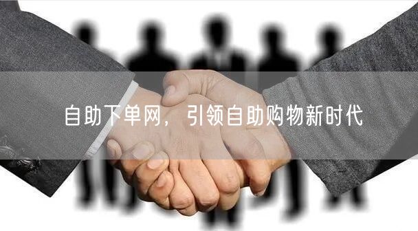 自助下单网，引领自助购物新时代