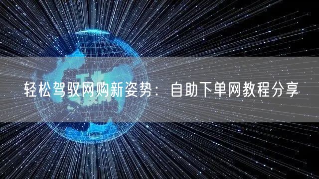 轻松驾驭网购新姿势：自助下单网教程分享