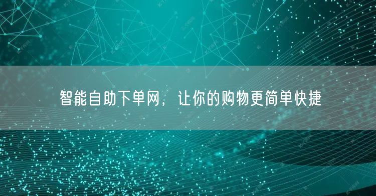 智能自助下单网，让你的购物更简单快捷