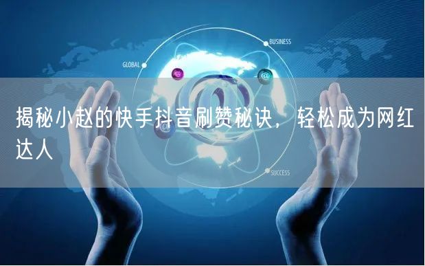 揭秘小赵的快手抖音刷赞秘诀，轻松成为网红达人