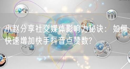 小赵分享社交媒体影响力秘诀：如何快速增加快手抖音点赞数?