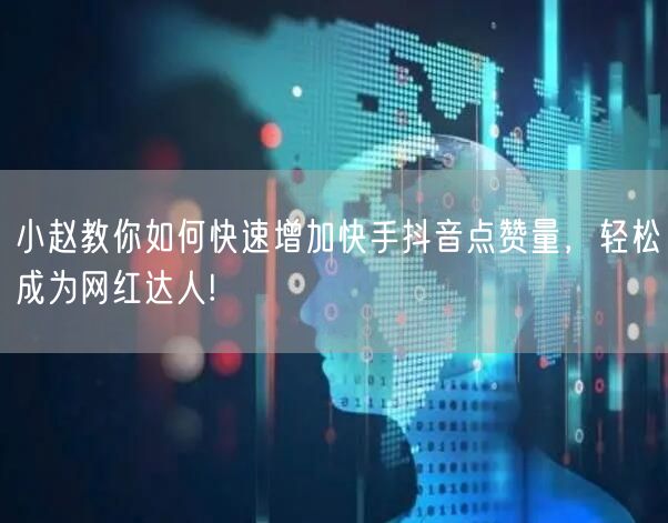 小赵教你如何快速增加快手抖音点赞量，轻松成为网红达人!
