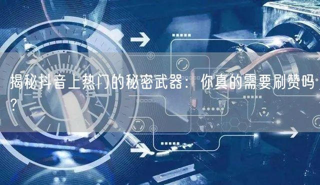 揭秘抖音上热门的秘密武器：你真的需要刷赞吗？
