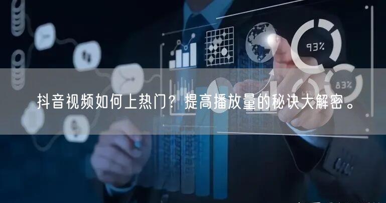 抖音视频如何上热门？提高播放量的秘诀大解密。