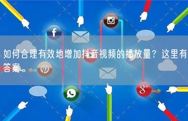 如何合理有效地增加抖音视频的播放量？这里有答案。