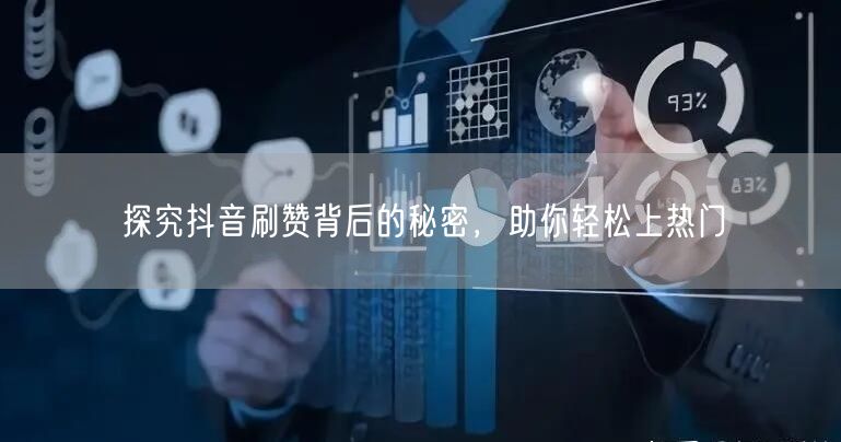 探究抖音刷赞背后的秘密，助你轻松上热门
