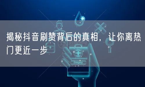 揭秘抖音刷赞背后的真相，让你离热门更近一步