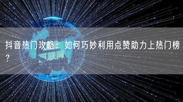 抖音热门攻略：如何巧妙利用点赞助力上热门榜？