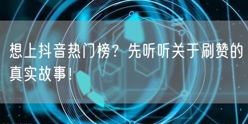 想上抖音热门榜？先听听关于刷赞的真实故事！