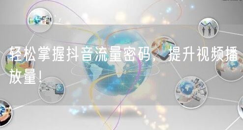 轻松掌握抖音流量密码，提升视频播放量！