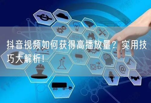 抖音视频如何获得高播放量？实用技巧大解析！