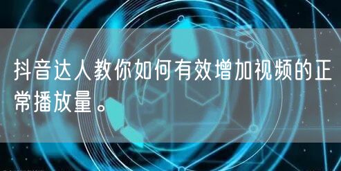抖音达人教你如何有效增加视频的正常播放量。