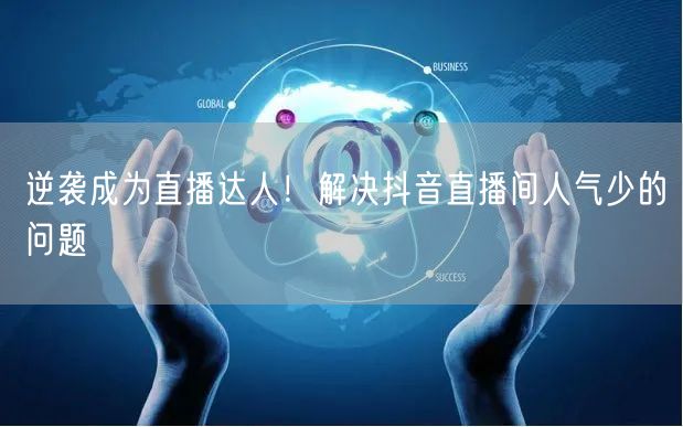 逆袭成为直播达人！解决抖音直播间人气少的问题
