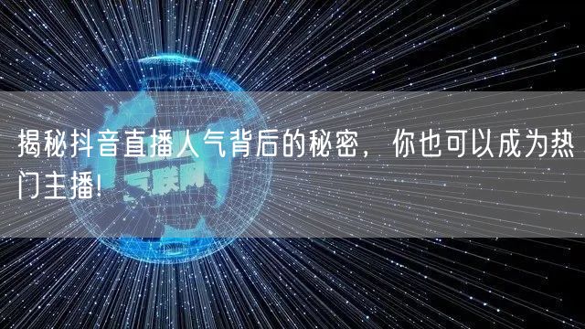 揭秘抖音直播人气背后的秘密，你也可以成为热门主播!