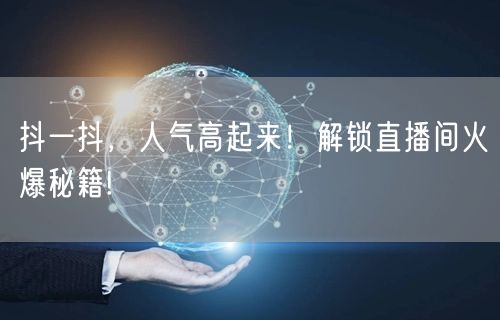 抖一抖，人气高起来！解锁直播间火爆秘籍!