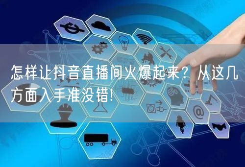 怎样让抖音直播间火爆起来？从这几方面入手准没错!